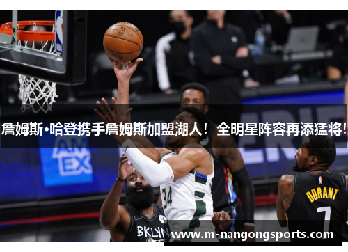詹姆斯·哈登携手詹姆斯加盟湖人!全明星阵容再添猛将!