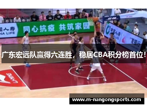 广东宏远队赢得六连胜，稳居CBA积分榜首位！