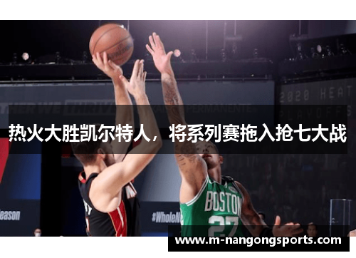 热火大胜凯尔特人，将系列赛拖入抢七大战
