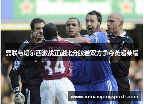 曼联与切尔西激战正酣比分胶着双方争夺英超荣耀