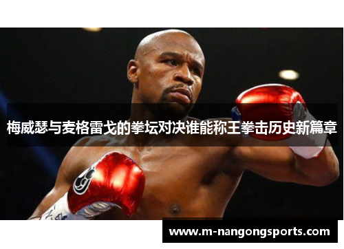 梅威瑟与麦格雷戈的拳坛对决谁能称王拳击历史新篇章