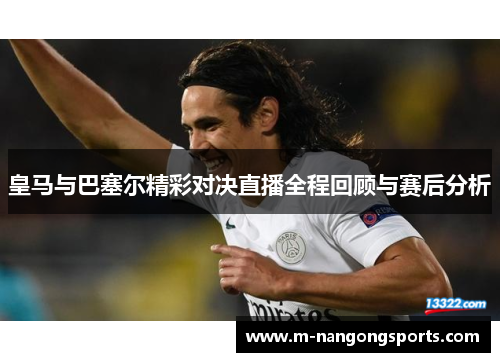 皇马与巴塞尔精彩对决直播全程回顾与赛后分析
